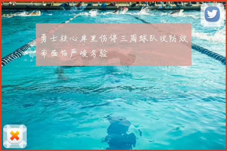 勇士核心库里伤停三周球队攻防效率面临严峻考验