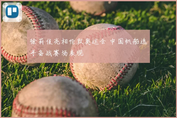 徐莉佳亮相伦敦奥运会 中国帆船选手备战赛场表现