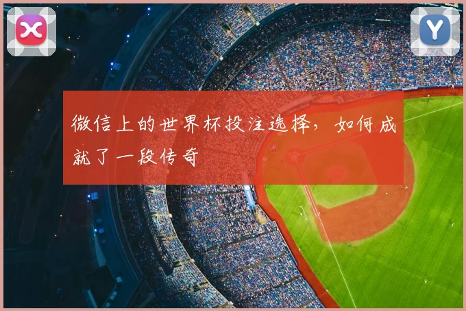 微信上的世界杯投注选择，如何成就了一段传奇