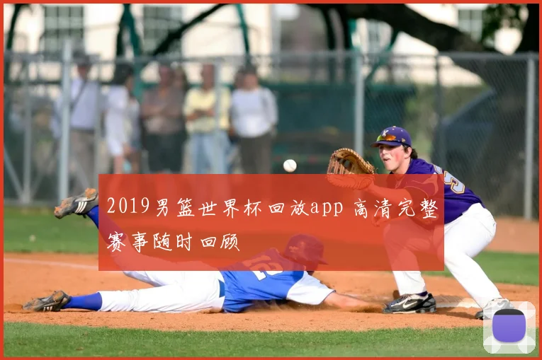 2019男篮世界杯回放app 高清完整赛事随时回顾