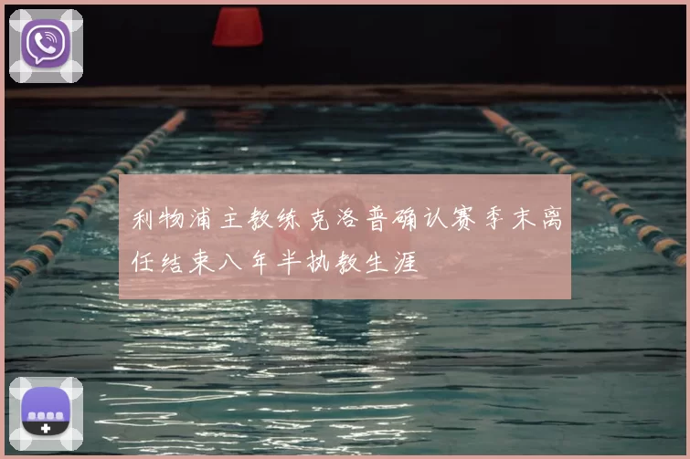 利物浦主教练克洛普确认赛季末离任结束八年半执教生涯