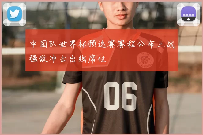 中国队世界杯预选赛赛程公布三战强敌冲击出线席位