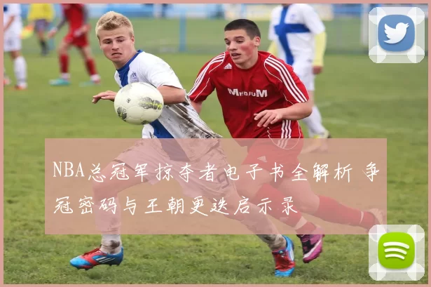 NBA总冠军掠夺者电子书全解析 争冠密码与王朝更迭启示录