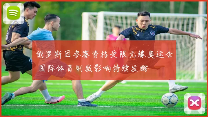 俄罗斯因参赛资格受限无缘奥运会 国际体育制裁影响持续发酵