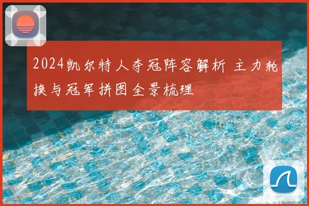 2024凯尔特人夺冠阵容解析 主力轮换与冠军拼图全景梳理