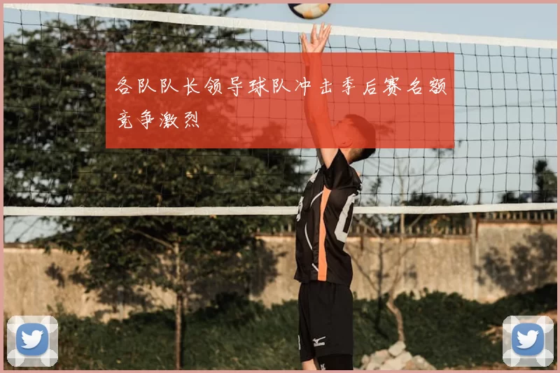 各队队长领导球队冲击季后赛名额竞争激烈