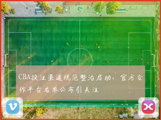 CBA投注渠道规范整治启动，官方合作平台名单公布引关注