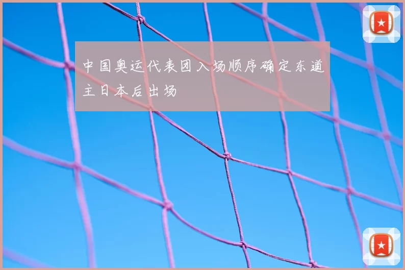 中国奥运代表团入场顺序确定东道主日本后出场