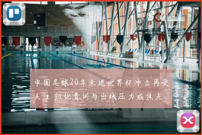 中国足球20年未进世界杯冲击再受关注 归化青训与出线压力成焦点