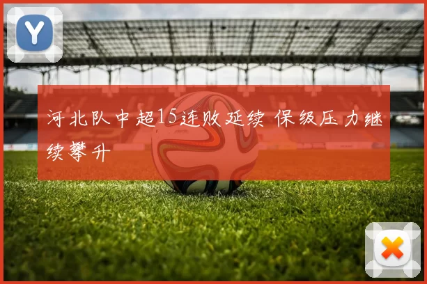 河北队中超15连败延续 保级压力继续攀升
