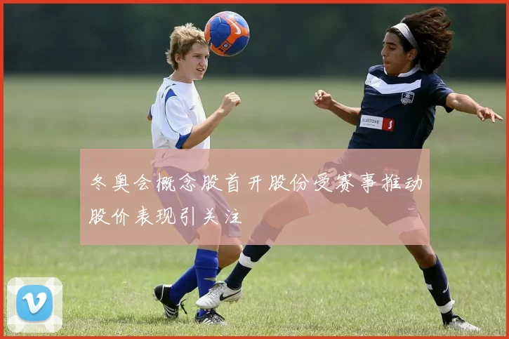 冬奥会概念股首开股份受赛事推动股价表现引关注