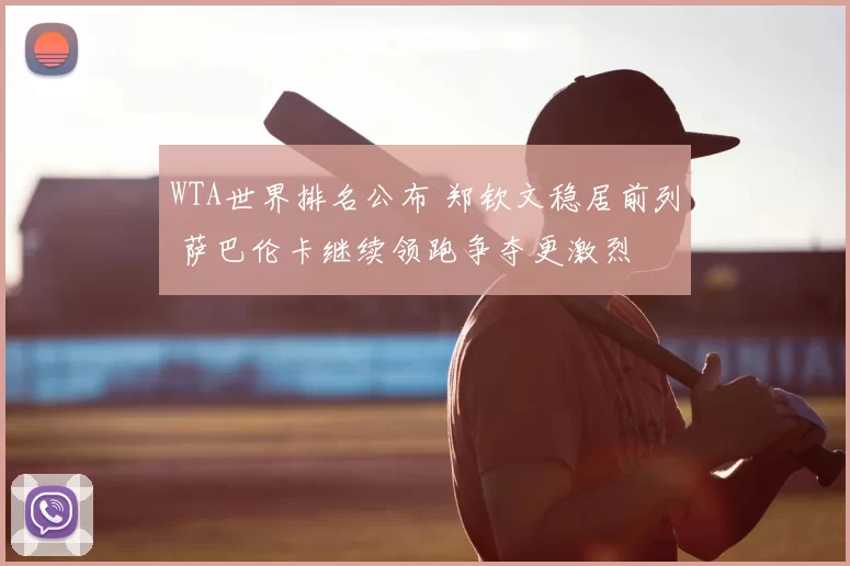 WTA世界排名公布 郑钦文稳居前列 萨巴伦卡继续领跑争夺更激烈