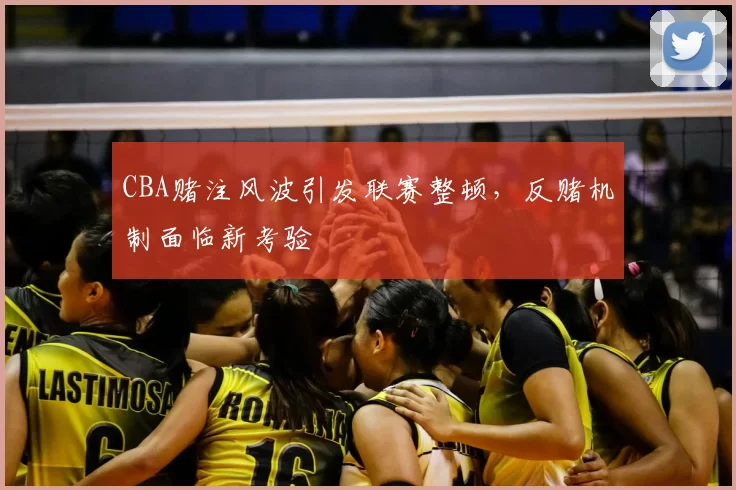 CBA赌注风波引发联赛整顿，反赌机制面临新考验