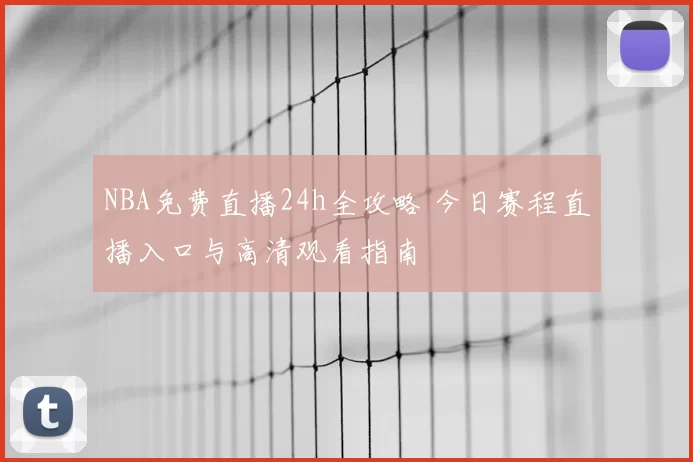 NBA免费直播24h全攻略 今日赛程直播入口与高清观看指南