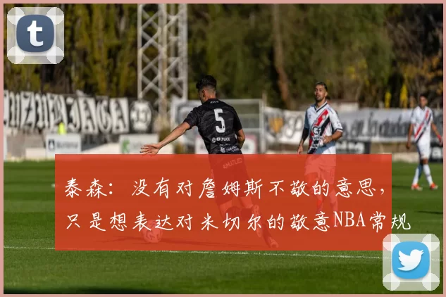 泰森：没有对詹姆斯不敬的意思，只是想表达对米切尔的敬意NBA常规赛，骑士129-99战胜湖人。赛后，杰隆-泰森在米切尔接受采访时表示克利夫兰现在是米切尔的城市。