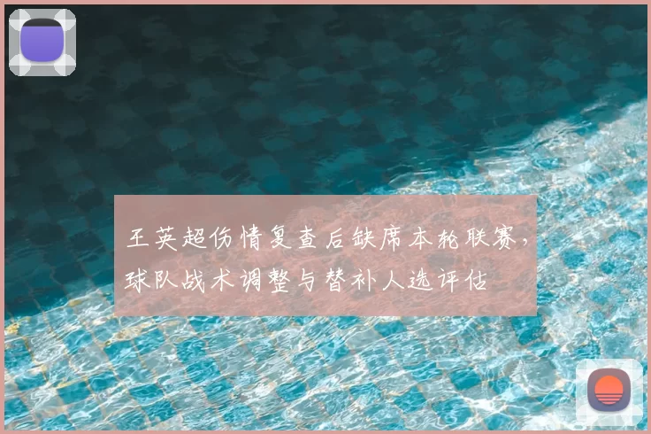 王英超伤情复查后缺席本轮联赛，球队战术调整与替补人选评估