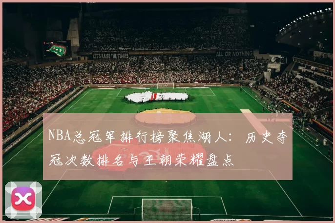 NBA总冠军排行榜聚焦湖人：历史夺冠次数排名与王朝荣耀盘点