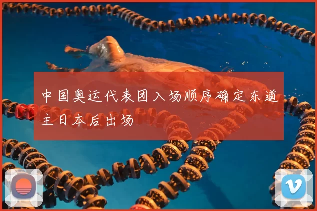 中国奥运代表团入场顺序确定东道主日本后出场