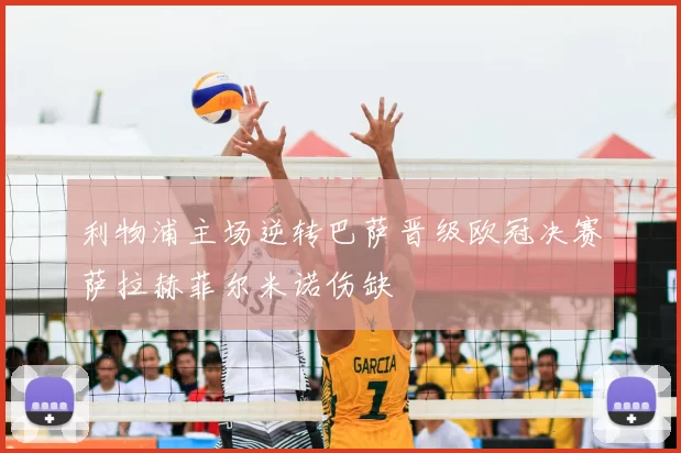 利物浦主场逆转巴萨晋级欧冠决赛萨拉赫菲尔米诺伤缺