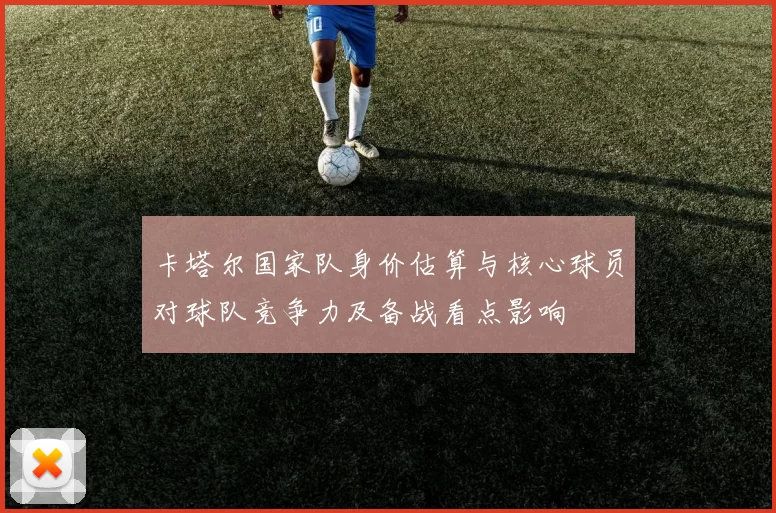 卡塔尔国家队身价估算与核心球员对球队竞争力及备战看点影响