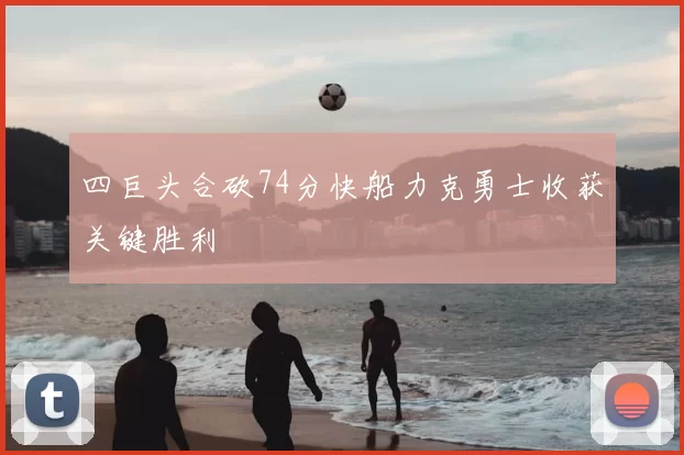 四巨头合砍74分快船力克勇士收获关键胜利