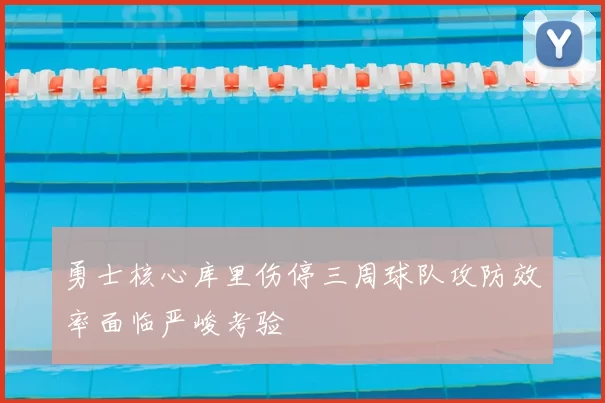 勇士核心库里伤停三周球队攻防效率面临严峻考验