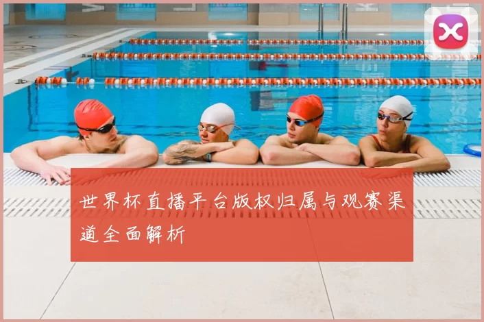 世界杯直播平台版权归属与观赛渠道全面解析