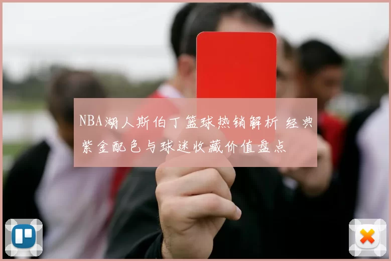 NBA湖人斯伯丁篮球热销解析 经典紫金配色与球迷收藏价值盘点