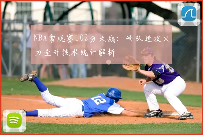 NBA常规赛102分大战:两队进攻火力全开技术统计解析