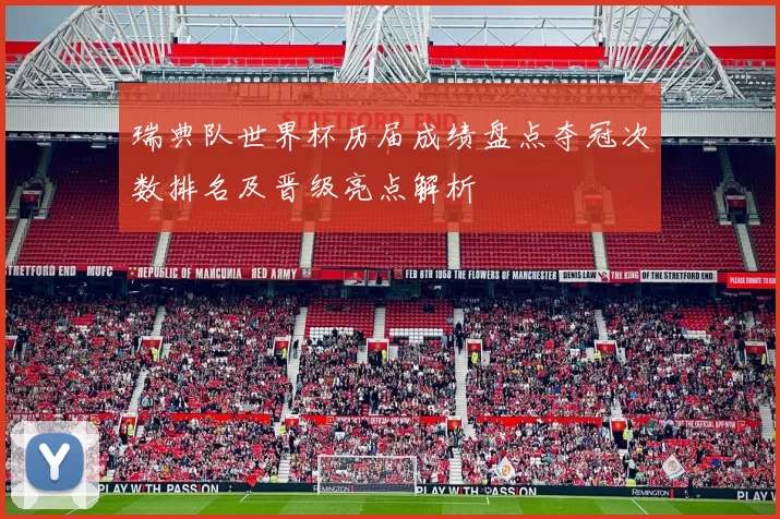 瑞典队世界杯历届成绩盘点夺冠次数排名及晋级亮点解析