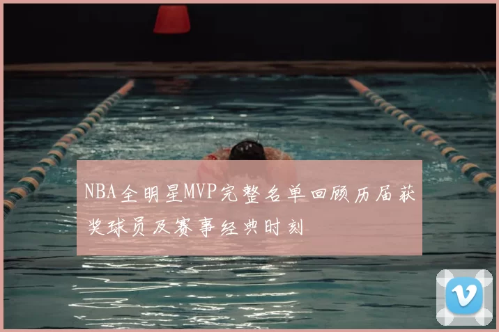 NBA全明星MVP完整名单回顾历届获奖球员及赛事经典时刻