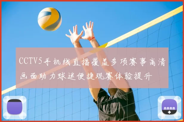 CCTV5手机线直播覆盖多项赛事高清画面助力球迷便捷观赛体验提升