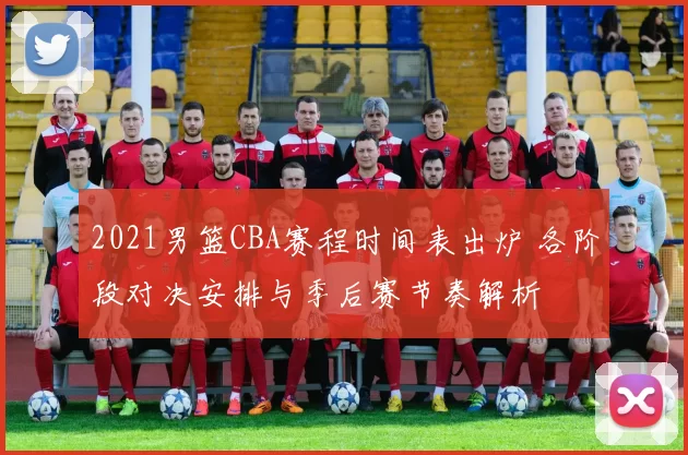 2021男篮CBA赛程时间表出炉 各阶段对决安排与季后赛节奏解析