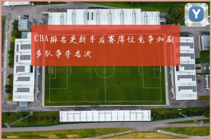 CBA排名更新季后赛席位竞争加剧 多队争夺名次