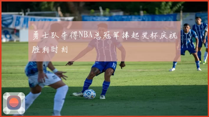 勇士队夺得NBA总冠军捧起奖杯庆祝胜利时刻