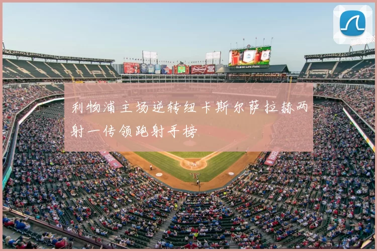 利物浦主场逆转纽卡斯尔萨拉赫两射一传领跑射手榜