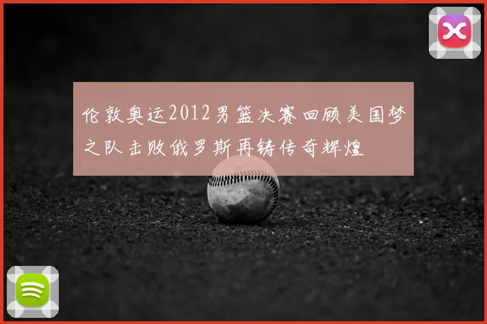 伦敦奥运2012男篮决赛回顾美国梦之队击败俄罗斯再铸传奇辉煌