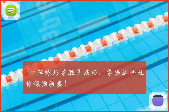 nba篮球彩票胜负技巧，掌握这些让你稳操胜券！