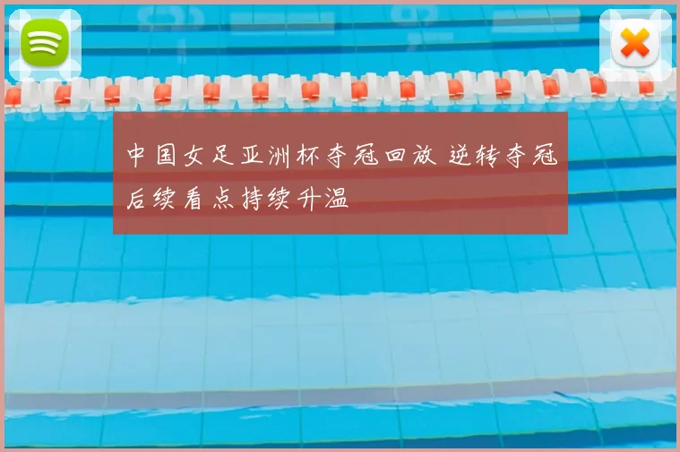 中国女足亚洲杯夺冠回放 逆转夺冠后续看点持续升温