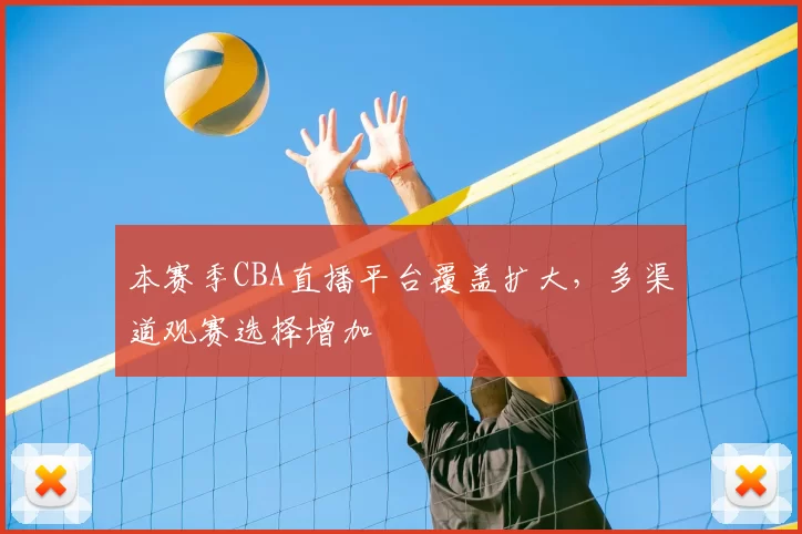 本赛季CBA直播平台覆盖扩大，多渠道观赛选择增加