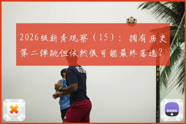 2026级新秀观察（15）：拥有历史第二弹跳但依然很可能最终落选？
