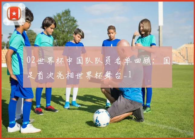 02世界杯中国队队员名单回顾:国足首次亮相世界杯舞台_1