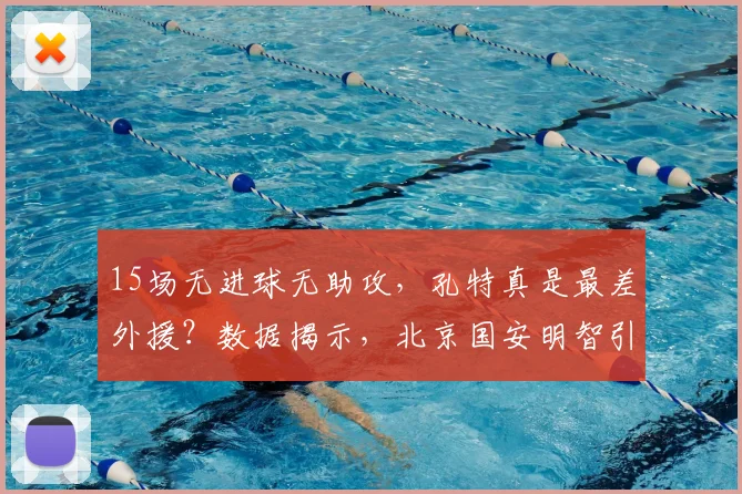 15场无进球无助攻，孔特真是最差外援？数据揭示，北京国安明智引援_古加更_比赛_赛季