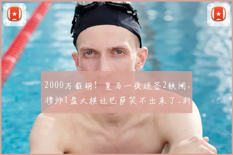 2000万截胡！皇马一夜连签2铁闸，穆帅1盘大棋让巴萨笑不出来了_科纳特_弗里斯_利物浦