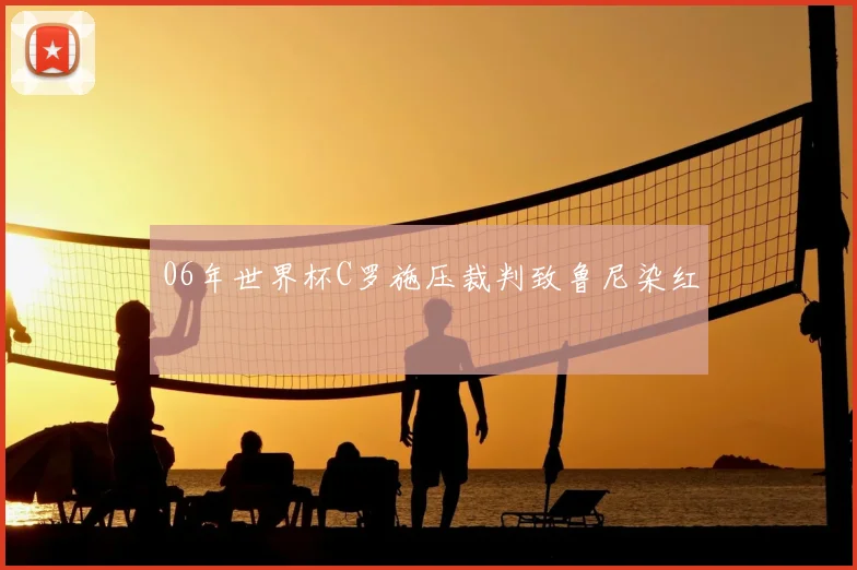06年世界杯C罗施压裁判致鲁尼染红