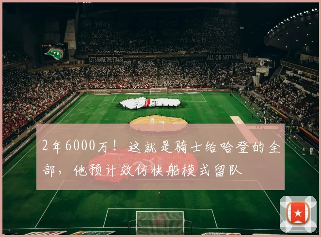 2年6000万！这就是骑士给哈登的全部，他预计效仿快船模式留队